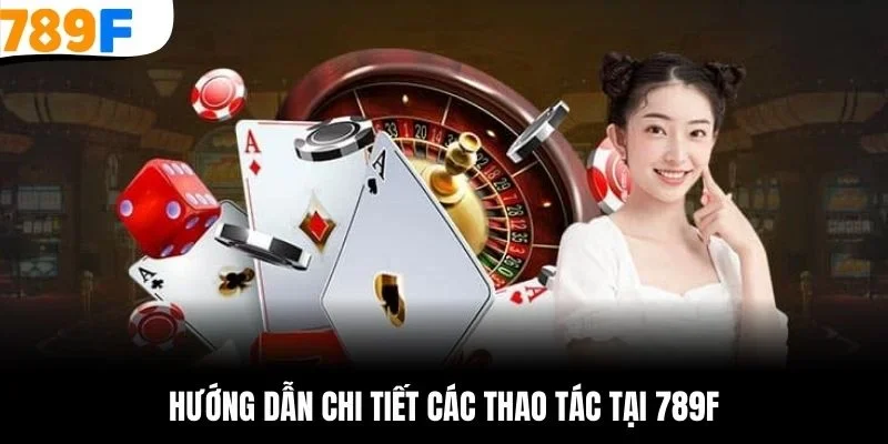 Hướng dẫn chi tiết các thao tác tại 789F