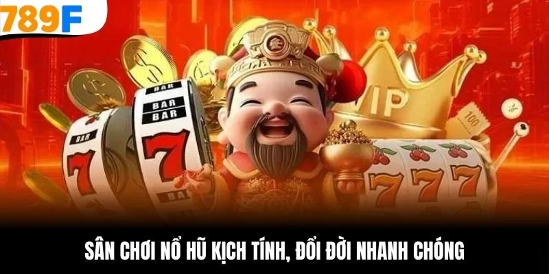 Sân chơi nổ hũ kịch tính, đổi đời nhanh chóng