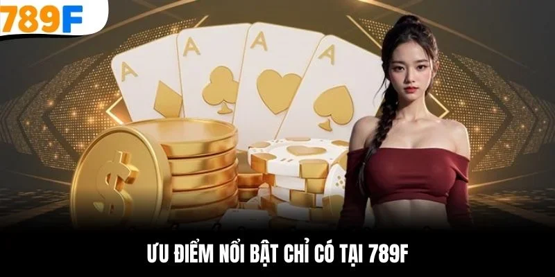 Ưu điểm nổi bật chỉ có tại 789F