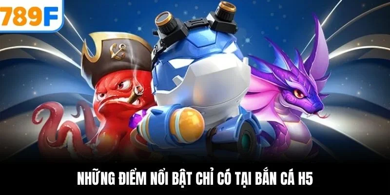 Những điểm nổi bật chỉ có tại bắn cá H5