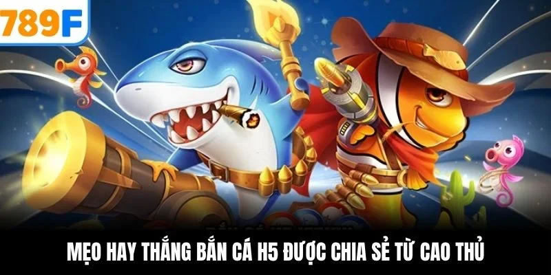 Mẹo hay thắng bắn cá H5 được chia sẻ từ cao thủ