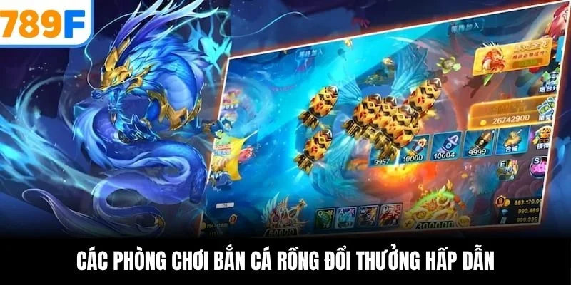 Các phòng chơi bắn cá rồng đổi thưởng hấp dẫn