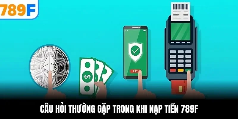 Câu hỏi thường gặp trong khi nạp tiền 789F