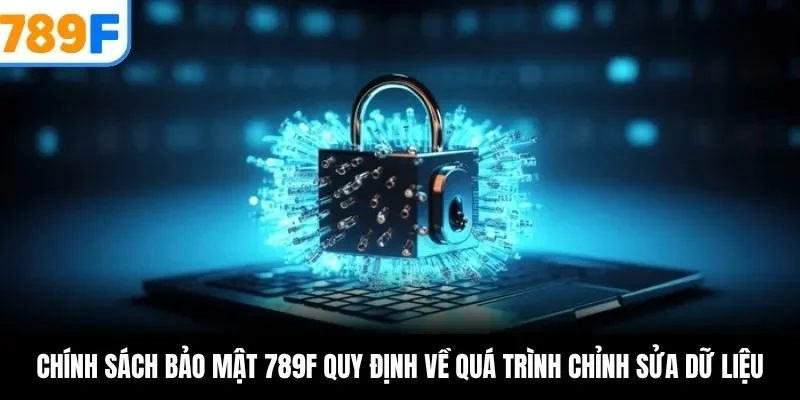 Chính sách bảo mật 789F quy định về quá trình chỉnh sửa dữ liệu