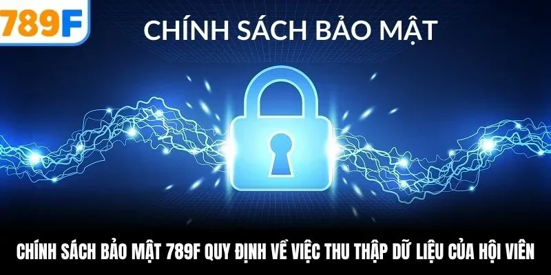 Chính sách bảo mật 789F quy định về việc thu thập dữ liệu của hội viên
