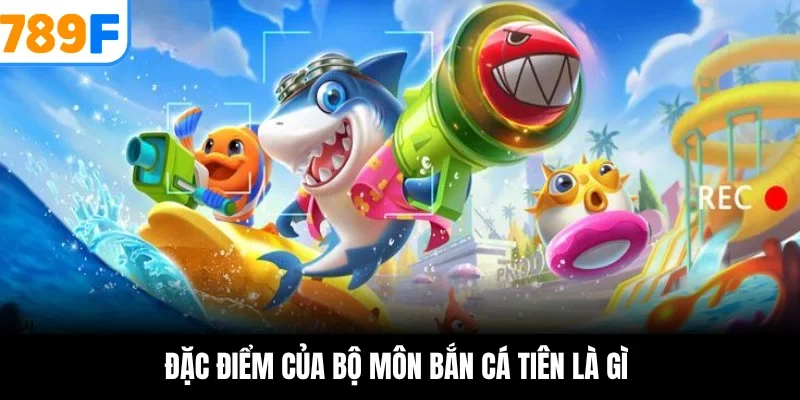 Đặc điểm của bộ môn bắn cá tiên là gì