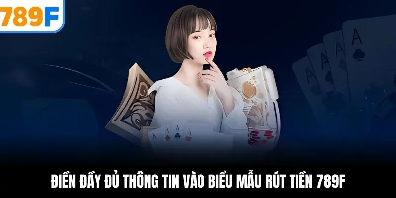 Điền đầy đủ thông tin vào biểu mẫu rút tiền 789F