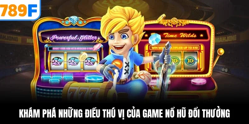 Khám phá những điều thú vị của game nổ hũ đổi thưởng