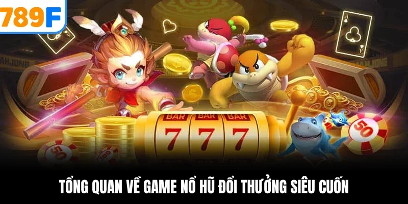 Tổng quan về game nổ hũ đổi thưởng siêu cuốn