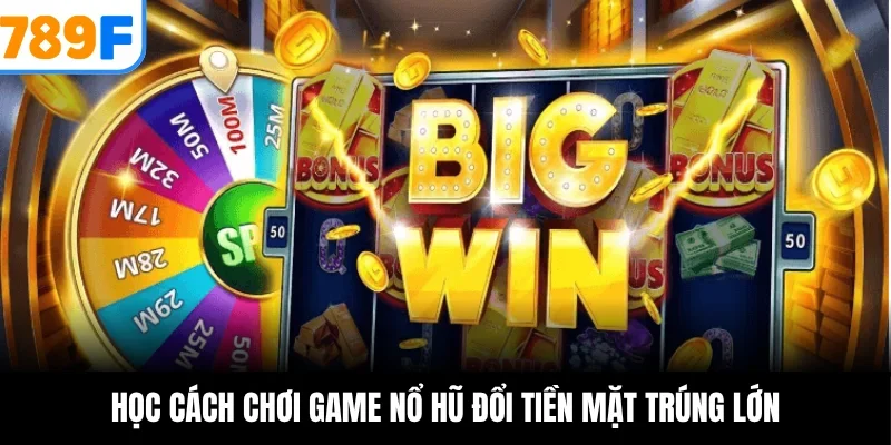 Học cách chơi game nổ hũ đổi tiền mặt trúng lớn