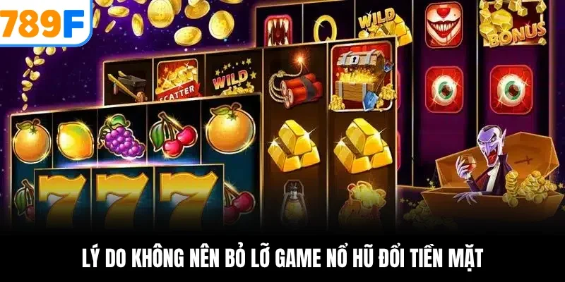 Lý do không nên bỏ lỡ game nổ hũ đổi tiền mặt