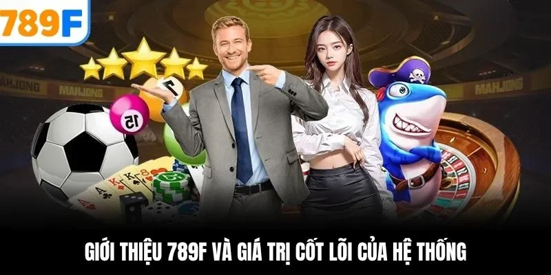 Giới thiệu 789F và giá trị cốt lõi của hệ thống