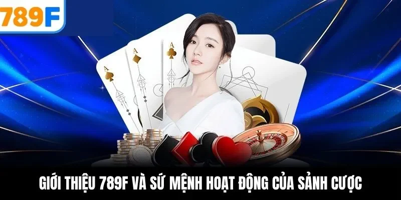 Giới thiệu 789F và sứ mệnh hoạt động của sảnh cược