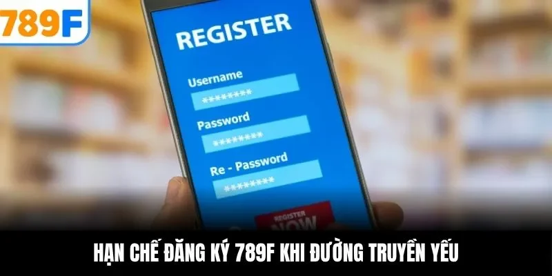 Hạn chế đăng ký 789F khi đường truyền yếu