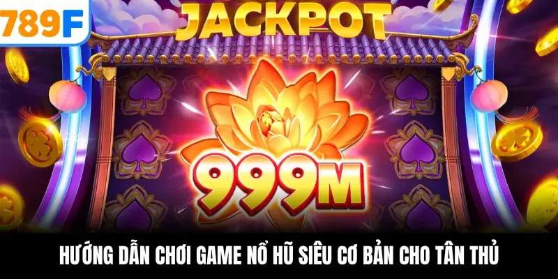 Hướng dẫn chơi game nổ hũ siêu cơ bản cho tân thủ