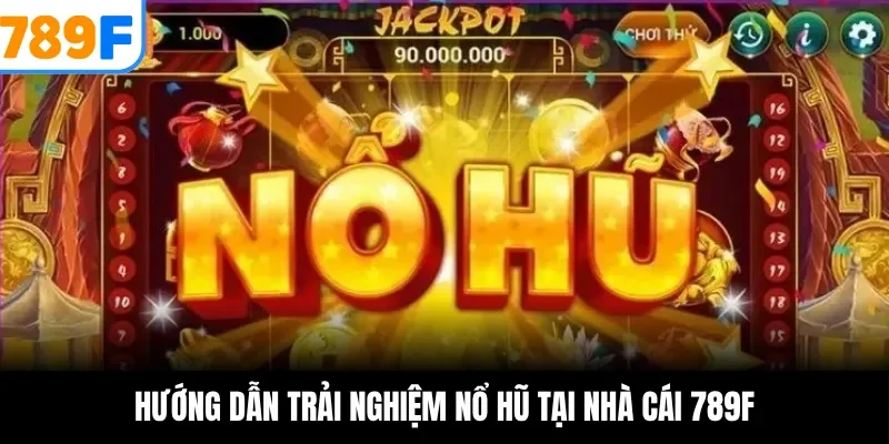 Hướng dẫn trải nghiệm nổ hũ tại nhà cái 789F
