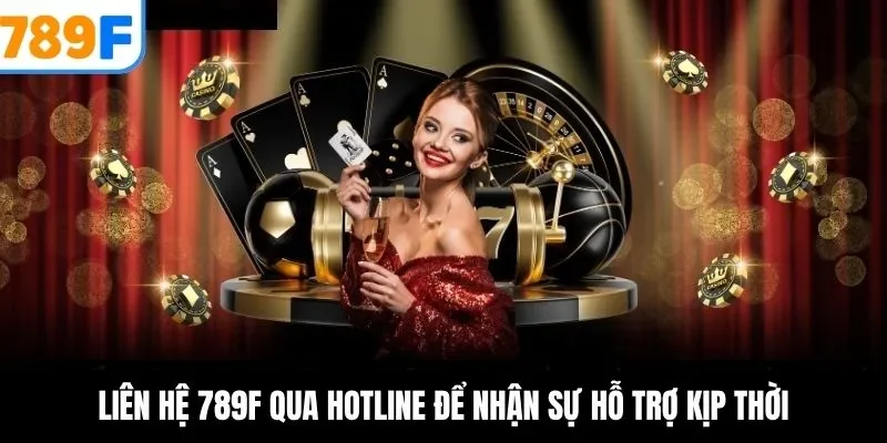 Liên hệ 789F qua hotline để nhận sự hỗ trợ kịp thời