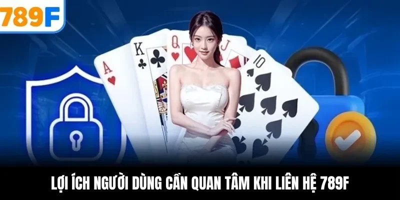 Lợi ích người dùng cần quan tâm khi liên hệ 789F