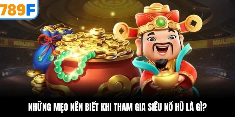 Những mẹo nên biết khi tham gia siêu nổ hũ là gì?