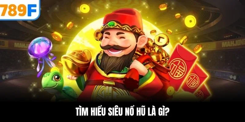 Tìm hiểu siêu nổ hũ là gì?
