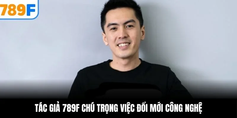 Tác giả 789F chú trọng việc đổi mới công nghệ
