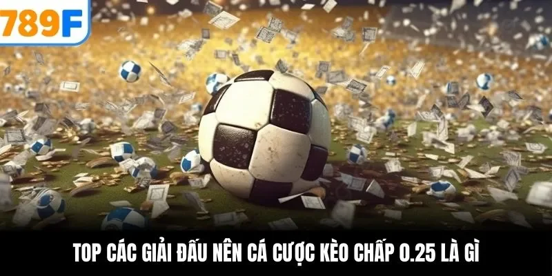 Top các giải đấu nên cá cược kèo chấp 0.25 là gì